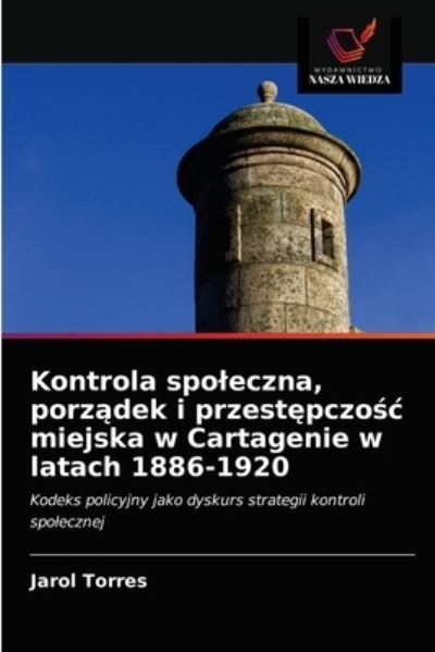 Cover for Jarol Torres · Kontrola spoleczna, porz?dek i przest?pczo?c miejska w Cartagenie w latach 1886-1920 (Paperback Book) (2021)