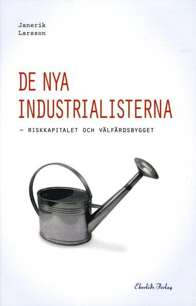 Cover for Janerik Larsson · De nya industrialisterna : riskkapitalet och välfärdsbygget (Inbunden Bok) (2013)