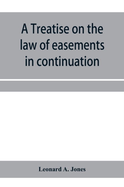Cover for Leonard A Jones · A treatise on the law of easements in continuation of the author's Treatise on the law of real property (Paperback Book) (2020)