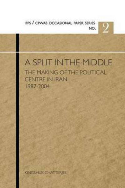 Cover for Kingshuk Chatterjee · A Split in the Middle: the Making of the Political Centre in Iran 1987-2004 (Pocketbok) (2012)