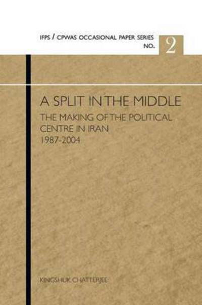 Cover for Kingshuk Chatterjee · A Split in the Middle: the Making of the Political Centre in Iran 1987-2004 (Pocketbok) (2012)