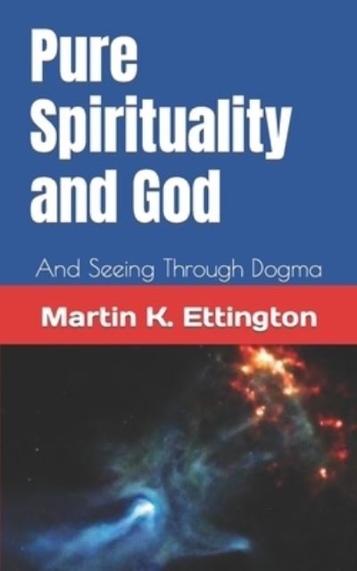 Pure Spirituality and God: And Seeing Through Dogma - The Personal Enlightenment - Martin K Ettington - Bücher - Independently Published - 9798495973114 - 13. Oktober 2021