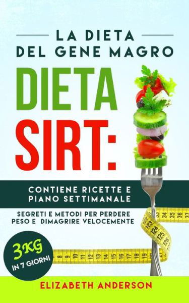 La Dieta Sirt: La dieta del gene magro, segreti e metodi per perdere peso e dimagrire velocemente. Contiene ricette e piano settimanale. 3 kg in 7 giorni! - Elizabeth Anderson - Książki - Independently Published - 9798649158114 - 27 maja 2020