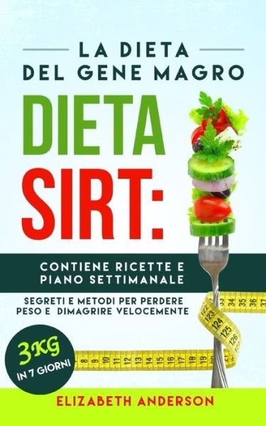 Cover for Elizabeth Anderson · La Dieta Sirt: La dieta del gene magro, segreti e metodi per perdere peso e dimagrire velocemente. Contiene ricette e piano settimanale. 3 kg in 7 giorni! (Paperback Bog) (2020)