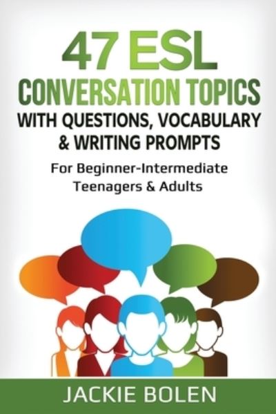 Cover for Jackie Bolen · 47 ESL Conversation Topics with Questions, Vocabulary &amp; Writing Prompts: For Beginner-Intermediate Teenagers &amp; Adults - ESL Conversation and Discussion Questions (Paperback Book) (2020)