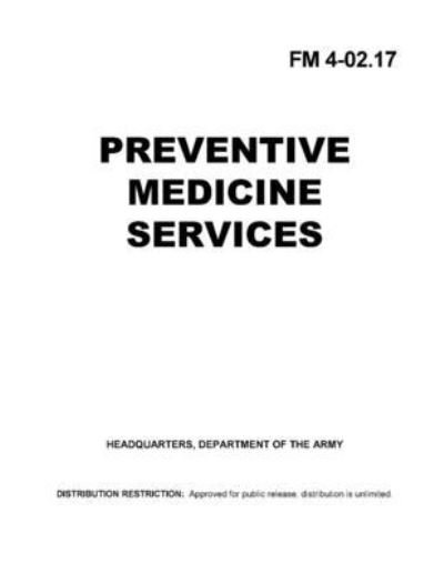 FM 4-02.17 Preventive Medicine Services - U S Army - Boeken - Independently Published - 9798738823114 - 15 april 2021
