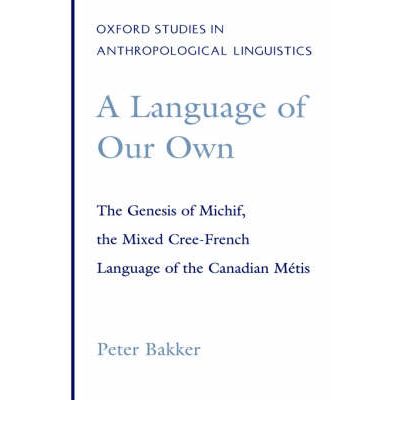 Cover for Bakker, Peter (Researcher, Researcher, University of Aarhus, Denmark) · A Language of Our Own: The Genesis of Michif, the Mixed Cree-French Language of the Canadian Metis - Oxford Studies in Anthropological Linguistics (Hardcover Book) (1997)