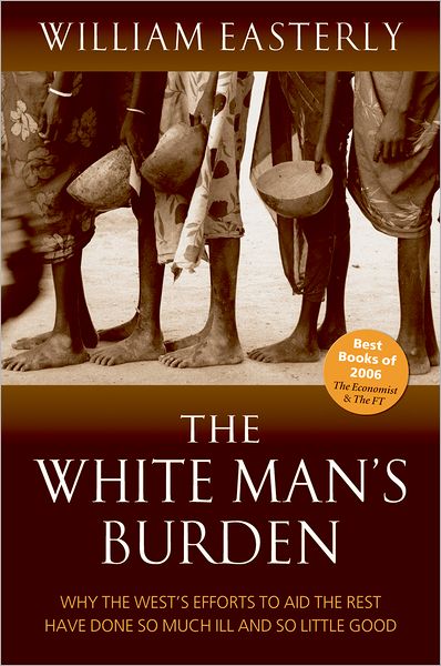 Cover for Easterly, William (Professor of Economics, New York University) · The White Man's Burden: Why the West's Efforts to Aid the Rest Have Done So Much Ill And So Little Good (Paperback Book) (2007)