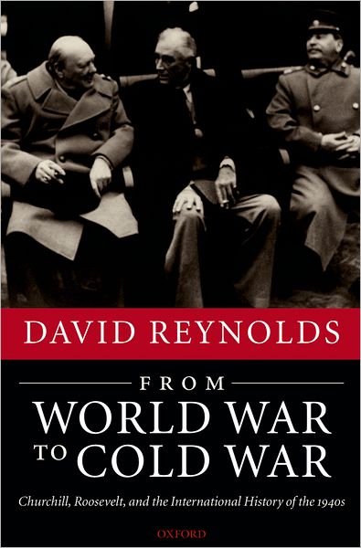 Cover for Reynolds, David (Professor of International History, University of Cambridge) · From World War to Cold War: Churchill, Roosevelt, and the International History of the 1940s (Hardcover Book) (2006)