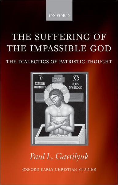 Cover for Gavrilyuk, Paul L. (Assistant Professor of Historical Theology, University of St Thomas, St Paul, Minnesota) · The Suffering of the Impassible God: The Dialectics of Patristic Thought - Oxford Early Christian Studies (Paperback Book) (2006)