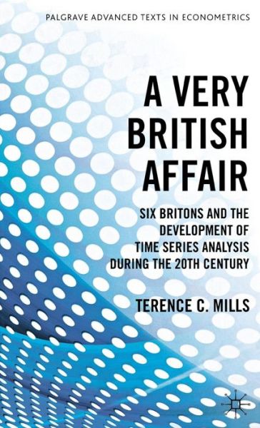 Cover for T. Mills · A Very British Affair: Six Britons and the Development of Time Series Analysis During the 20th Century - Palgrave Advanced Texts in Econometrics (Hardcover Book) (2012)