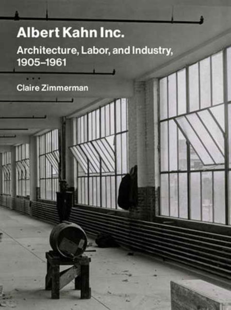 Cover for Claire Zimmerman · Albert Kahn Inc.: Architecture, Labor, and Industry, 1905-1961 (Gebundenes Buch) (2024)