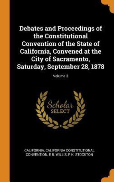 Debates and Proceedings of the Constitutional Convention of the State of California, Convened at the City of Sacramento, Saturday, September 28, 1878; Volume 3 - California - Książki - Franklin Classics - 9780342370115 - 11 października 2018