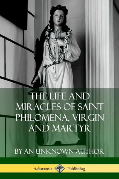 Cover for An Unknown Author · The Life and Miracles of Saint Philomena, Virgin and Martyr (Paperback Book) (2019)