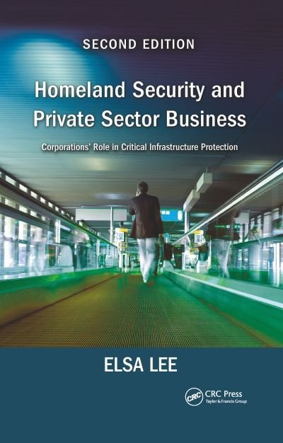 Cover for Lee, Elsa (Advantage SCI, LLC, El Segundo, California, USA) · Homeland Security and Private Sector Business: Corporations' Role in Critical Infrastructure Protection, Second Edition (Paperback Book) (2021)