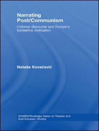Natasa Kovacevic · Narrating Post / Communism: Colonial Discourse and Europe's Borderline Civilization - BASEES / Routledge Series on Russian and East European Studies (Hardcover Book) (2008)