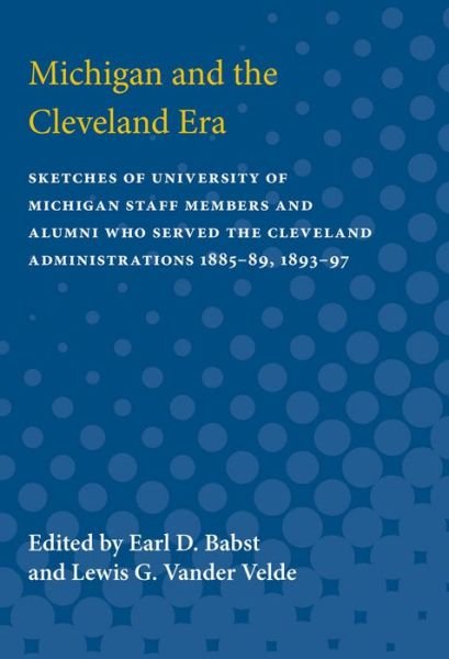 Cover for Earl Babst · Michigan and the Cleveland Era: Sketches of University of Michigan Staff Members and Alumni Who Served the Cleveland Administrations 1885-89, 1893-97 (Paperback Book) (1948)