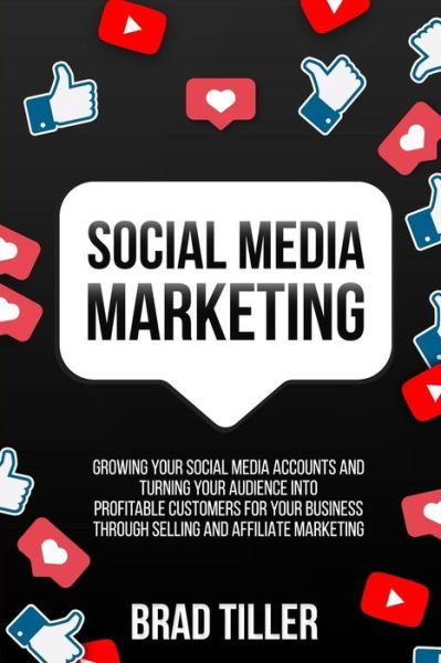 Social Media Marketing: Growing Your Social Media Accounts And Turning Your Audience Into Profitable Customers For Your Business Through Selling and Affiliate Marketing. - Brad Tiller - Books - Brock Way - 9780648562115 - May 13, 2019