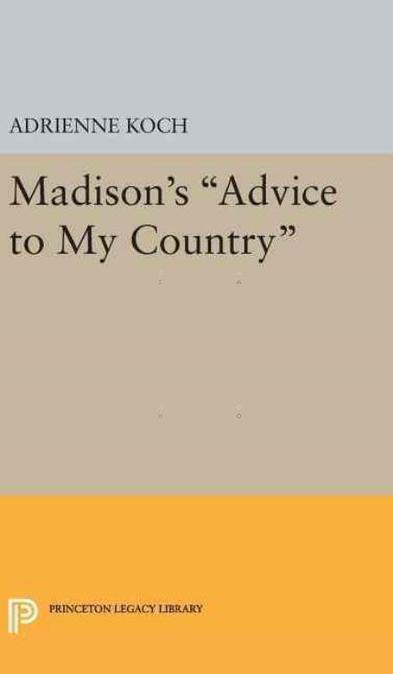 Cover for Adrienne Koch · Madison's Advice to My Country - Princeton Legacy Library (Hardcover Book) (2016)