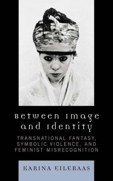 Cover for Karina A. Eileraas · Between Image and Identity: Transnational Fantasy, Symbolic Violence, and Feminist Misrecognition (Hardcover Book) (2007)