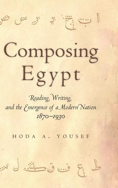 Cover for Hoda A. Yousef · Composing Egypt: Reading, Writing, and the Emergence of a Modern Nation, 1870-1930 (Gebundenes Buch) (2016)