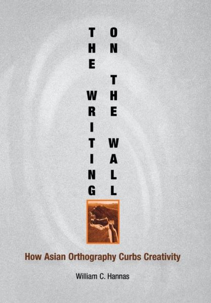 Cover for William C. Hannas · The Writing on the Wall: How Asian Orthography Curbs Creativity - Encounters with Asia (Hardcover Book) (2003)