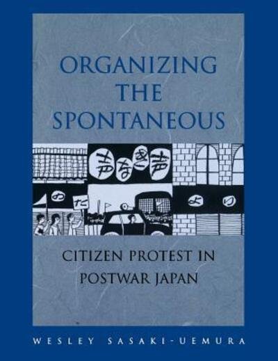 Cover for Sasaki-uemura, Wesley (Associate Professor of Japanese History, University of Utah, Usa) · Organizing the Spontaneous: Citizen Protest in Postwar Japan (Hardcover Book) (2001)