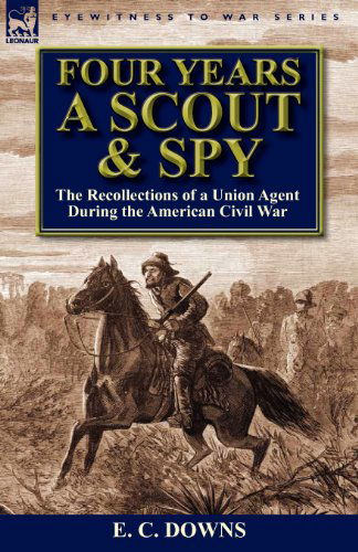 Cover for E C Downs · Four Years a Scout and Spy: the Recollections of a Union Agent During the American Civil War (Paperback Bog) (2012)