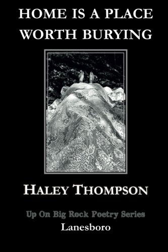 Home is a Place Worth Burying - Haley Thompson - Książki - Up On Big Rock Poetry Series - 9780989586115 - 25 lipca 2013