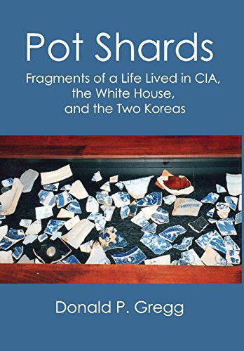 Cover for Donald P. Gregg · Pot Shards: Fragments of a Life Lived in Cia, the White House, and the Two Koreas (Hardcover Book) (2014)