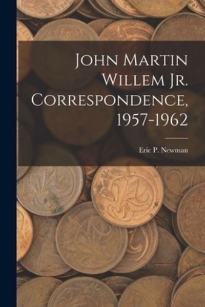 Cover for Eric P Newman · John Martin Willem Jr. Correspondence, 1957-1962 (Taschenbuch) (2021)