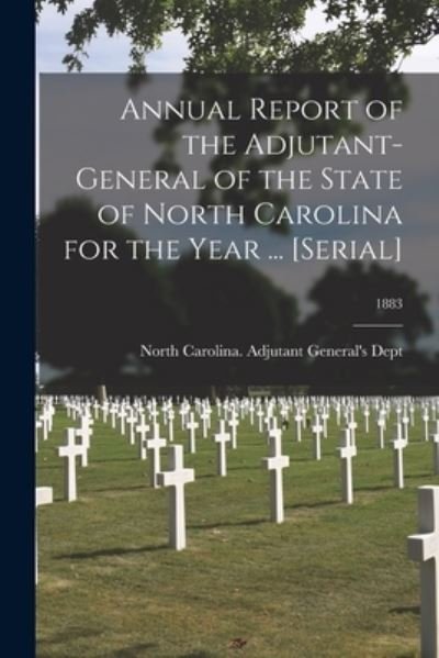 Cover for North Carolina Adjutant General's Dept · Annual Report of the Adjutant-General of the State of North Carolina for the Year ... [serial]; 1883 (Pocketbok) (2021)