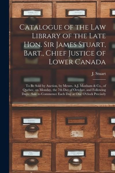 Catalogue of the Law Library of the Late Hon. Sir James Stuart, Bart., Chief Justice of Lower Canada [microform] - J (James) 1780-1853 Stuart - Kirjat - Legare Street Press - 9781014605115 - torstai 9. syyskuuta 2021
