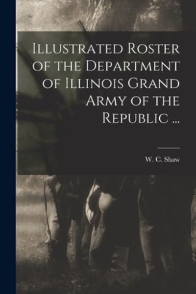 Cover for W C (William C ) Shaw · Illustrated Roster of the Department of Illinois Grand Army of the Republic ... (Paperback Book) (2021)