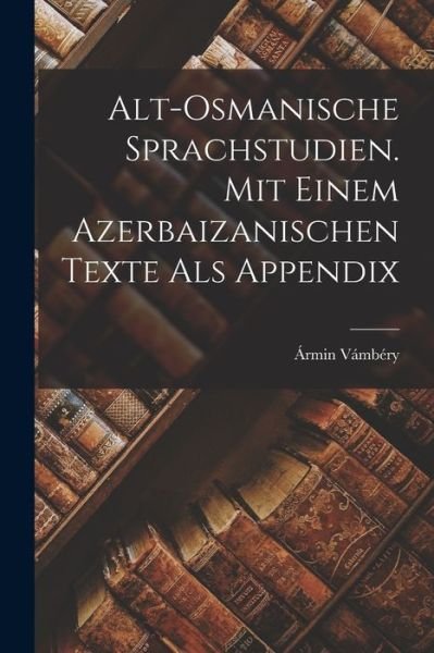 Cover for Ármin Vámbéry · Alt-Osmanische Sprachstudien. Mit Einem Azerbaizanischen Texte Als Appendix (Book) (2022)