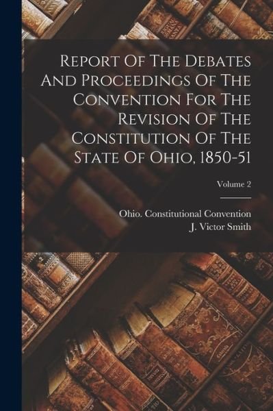 Report of the Debates and Proceedings of the Convention for the Revision of the Constitution of the State of Ohio, 1850-51; Volume 2 - Ohio Constitutional Convention - Books - Creative Media Partners, LLC - 9781018834115 - October 27, 2022