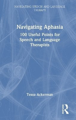 Cover for Tessa Ackerman · Navigating Aphasia: 100 Useful Points for Speech and Language Therapists - Navigating Speech and Language Therapy (Innbunden bok) (2025)