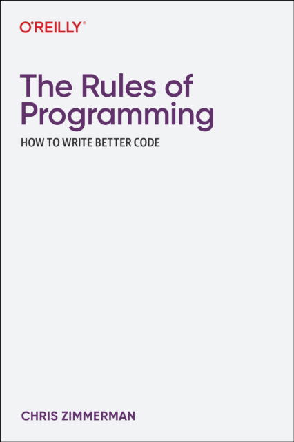 The Rules of Programming: How to Write Better Code - Chris Zimmerman - Books - O'Reilly Media - 9781098133115 - December 30, 2022