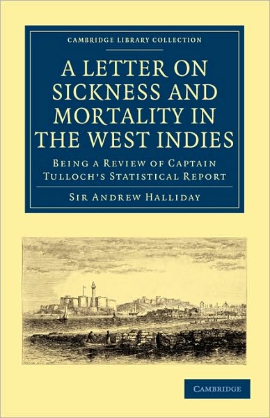 Cover for Sir Andrew Halliday · A Letter to the Right Honourable, the Secretary at War, on Sickness and Mortality in the West Indies: Being a Review of Captain Tulloch’s Statistical Report - Cambridge Library Collection - History of Medicine (Taschenbuch) (2010)