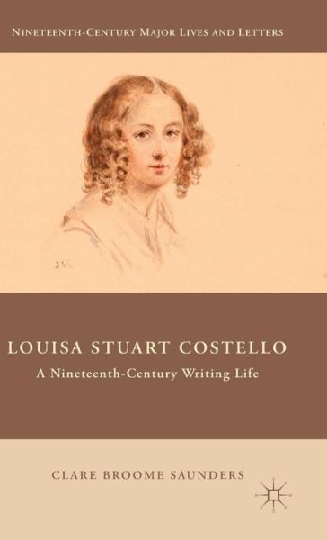 Cover for Clare Broome Saunders · Louisa Stuart Costello: A Nineteenth-Century Writing Life - Nineteenth-Century Major Lives and Letters (Hardcover Book) (2015)