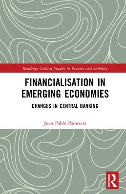 Cover for Painceira, Juan Pablo (Central Bank of Brazil) · Financialisation in Emerging Economies: Changes in Central Banking - Routledge Critical Studies in Finance and Stability (Hardcover bog) (2021)