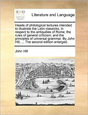 Cover for John Hill · Heads of Philological Lectures Intended to Illustrate the Latin Classicks, in Respect to the Antiquities of Rome; the Rules of General Criticism; and (Paperback Book) (2010)