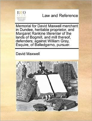 Cover for David Maxwell · Memorial for David Maxwell Merchant in Dundee, Heritable Proprietor, and Margaret Rankine Liferenter of the Lands of Bogmill, and Mill Thereof, ... Gray, Esquire, of Balledgarno, Pursuer. (Pocketbok) (2010)