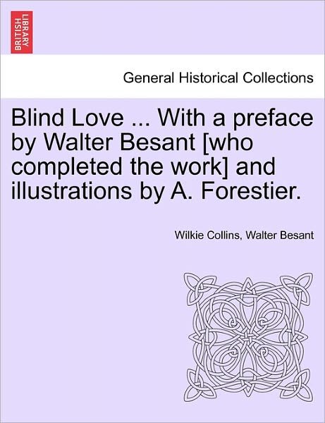 Blind Love ... with a Preface by Walter Besant [who Completed the Work] and Illustrations by A. Forestier. - Wilkie Collins - Bücher - British Library, Historical Print Editio - 9781241526115 - 1. März 2011