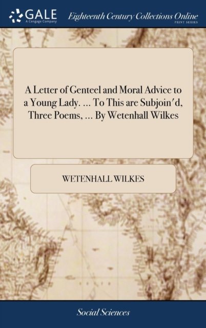 Cover for Wetenhall Wilkes · A Letter of Genteel and Moral Advice to a Young Lady. ... To This are Subjoin'd, Three Poems, ... By Wetenhall Wilkes (Hardcover bog) (2018)