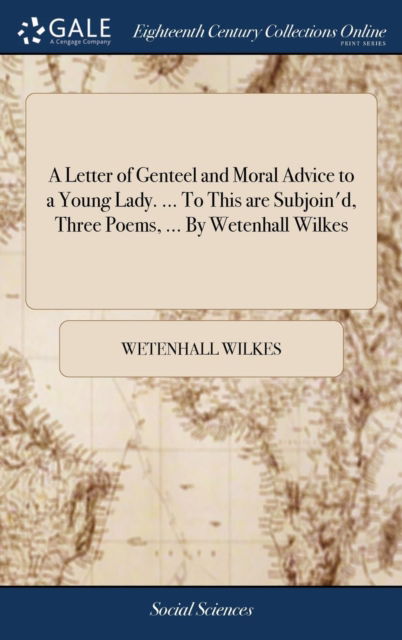 A Letter of Genteel and Moral Advice to a Young Lady. ... To This are Subjoin'd, Three Poems, ... By Wetenhall Wilkes - Wetenhall Wilkes - Books - Gale Ecco, Print Editions - 9781379348115 - April 17, 2018