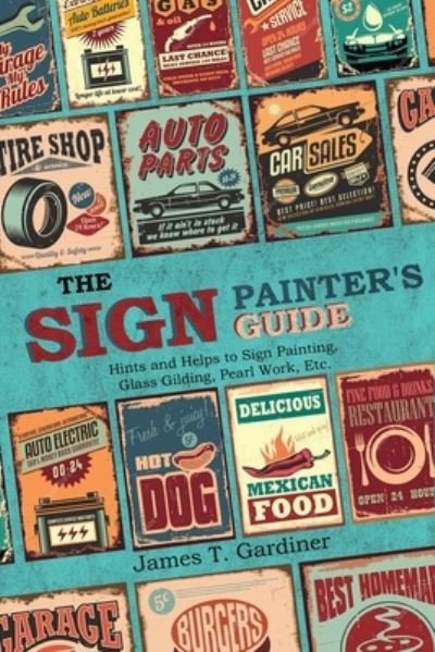 Cover for James T Gardiner · The Sign Painter's Guide, or Hints and Helps to Sign Painting, Glass Gilding, Pearl Work, Etc. (Pocketbok) (2021)