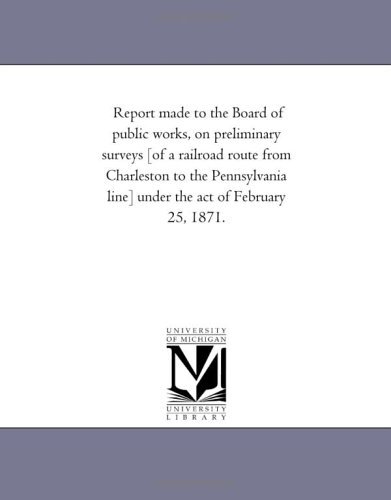 Cover for Michigan Historical Reprint Series · Report Made to the Board of Public Works, on Preliminary Surveys [of a Railroad Route from Charleston to the Pennsylvania Line] Under the Act of February 25, 1871. (Paperback Book) (2011)