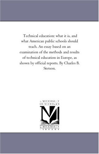 Cover for Michigan Historical Reprint Series · Technical Education: What It Is, and What American Public Schools Should Teach. an Essay Based on an Examination of the Methods and Results of ... by Official Reports. by Charles B. Stetson. (Paperback Book) (2006)