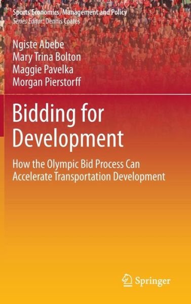Cover for Ngiste Abebe · Bidding for Development: How the Olympic Bid Process Can Accelerate Transportation Development - Sports Economics, Management and Policy (Hardcover Book) [2014 edition] (2013)
